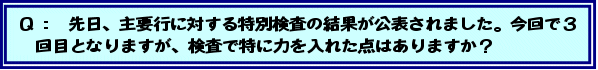 Q:先日、主要行に対する特別検査の結果が公表されました。今回で3回目となりますが、検査で特に力を入れた点はありますか?