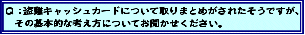 Q:盗難キャッシュカードについて取りまとめがされたそうですが、その基本的な考え方についてお聞かせください。