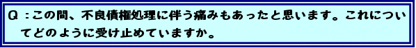 Q:この間、不良債権処理に伴う痛みもあったと思います。これについてどのように受け止めていますか。