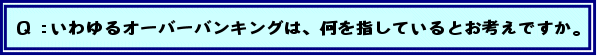 Q:いわゆるオーバーバンキングは、何を指しているとお考えですか。