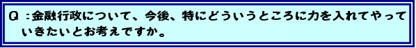 Q:金融行政について、今後、特にどういうところに力を入れてやっていきたいとお考えですか。