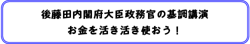 後藤田内閣府大臣政務官の基調講演 お金を活き活き使おう!