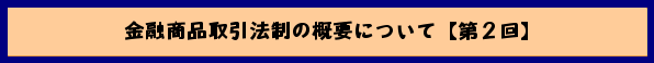 金融商品取引法制の概要について【第2回】