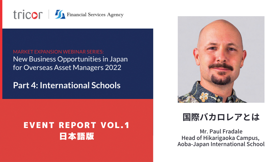 MARKET EXPANSION WEBINAR SERIES:New Business Opportunities in Japan for Overseas Asset Managers 2022 Part4:International Schools EVENT REPORT VOL.1 日本語版 国際バカロレアとは Mr.Paul Fradale  Head of Hikarigaoka Canpus, Aoba-Japan International School